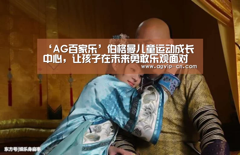 ‘AG百家乐’伯格曼儿童运动成长中心,让孩子在未来勇敢乐观面对人生(图2) AG视讯